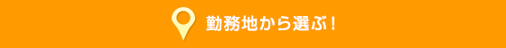 勤務地から選ぶ！